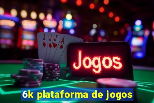 6k plataforma de jogos